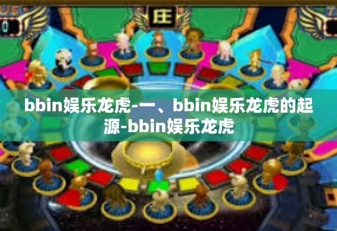 bbin娱乐龙虎-一、bbin娱乐龙虎的起源-bbin娱乐龙虎
