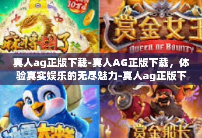 真人ag正版下载-真人AG正版下载，体验真实娱乐的无尽魅力-真人ag正版下载