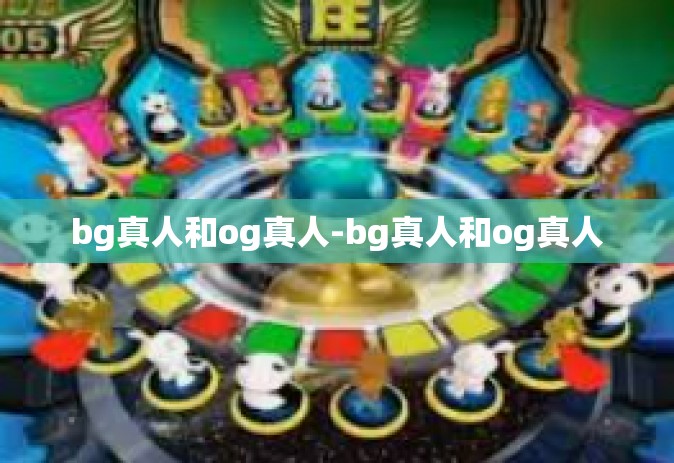 bg真人和og真人-bg真人和og真人