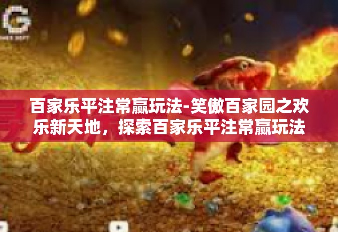 百家乐平注常赢玩法-笑傲百家园之欢乐新天地，探索百家乐平注常赢玩法-百家乐平注常赢玩法