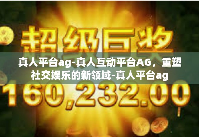 真人平台ag-真人互动平台AG，重塑社交娱乐的新领域-真人平台ag