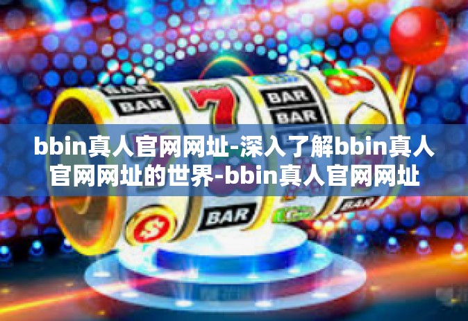bbin真人官网网址-深入了解bbin真人官网网址的世界-bbin真人官网网址