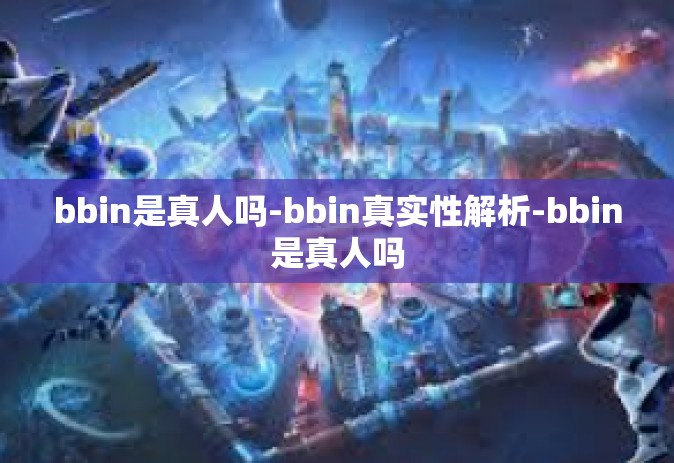 bbin是真人吗-bbin真实性解析-bbin是真人吗