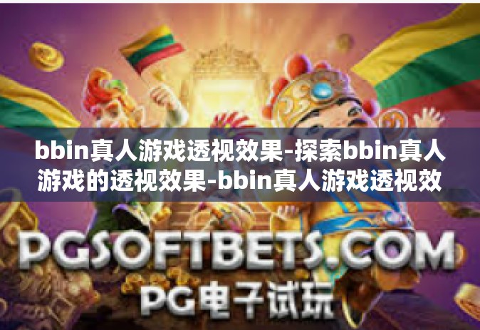 bbin真人游戏透视效果-探索bbin真人游戏的透视效果-bbin真人游戏透视效果