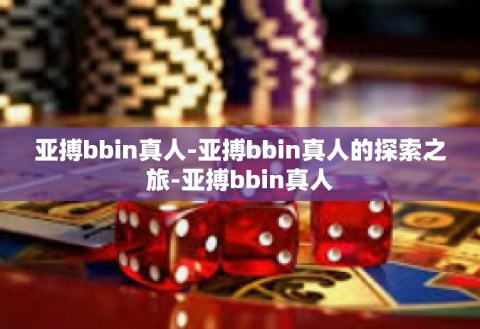 亚搏bbin真人-亚搏bbin真人的探索之旅-亚搏bbin真人