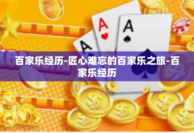 百家乐经历-匠心难忘的百家乐之旅-百家乐经历