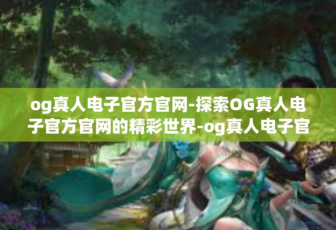 og真人电子官方官网-探索OG真人电子官方官网的精彩世界-og真人电子官方官网