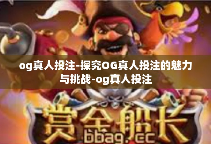 og真人投注-探究OG真人投注的魅力与挑战-og真人投注