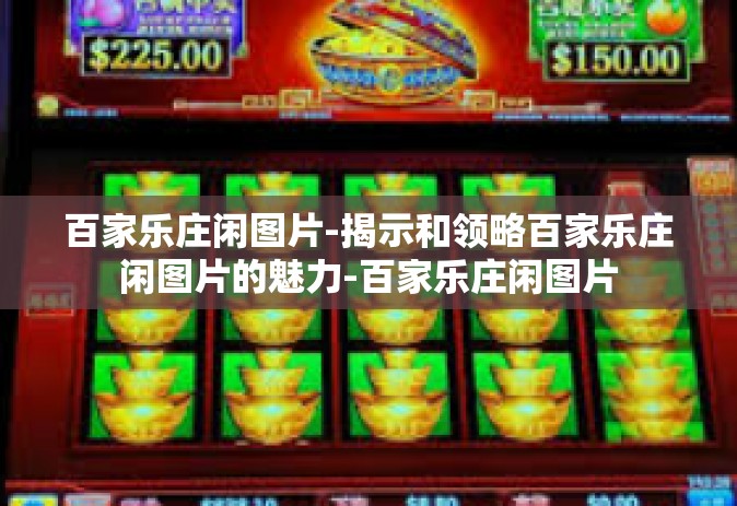 百家乐庄闲图片-揭示和领略百家乐庄闲图片的魅力-百家乐庄闲图片