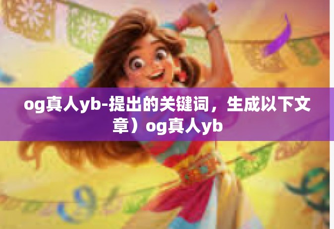 og真人yb-提出的关键词，生成以下文章）og真人yb