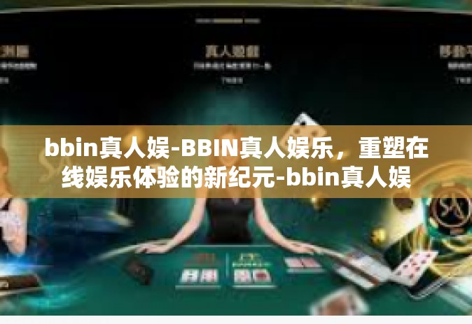 bbin真人娱-BBIN真人娱乐，重塑在线娱乐体验的新纪元-bbin真人娱