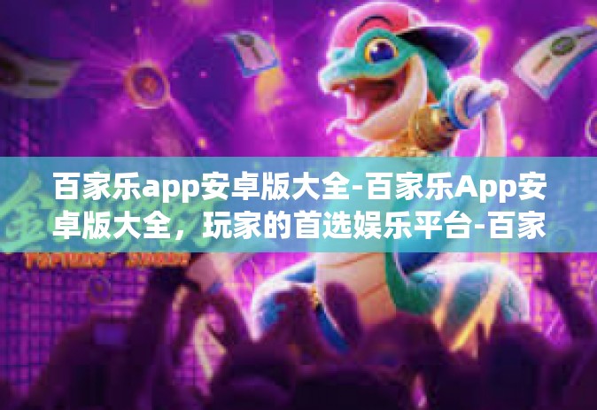 百家乐app安卓版大全-百家乐App安卓版大全，玩家的首选娱乐平台-百家乐app安卓版大全