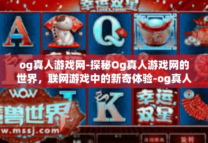 og真人游戏网-探秘Og真人游戏网的世界，联网游戏中的新奇体验-og真人游戏网