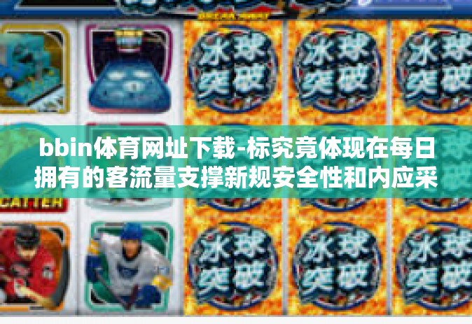 bbin体育网址下载-标究竟体现在每日拥有的客流量支撑新规安全性和内应采用一切为了用户体验的专业化平台服务，BBin体育网址下载引领潮流趋势-bbin体育网址下载