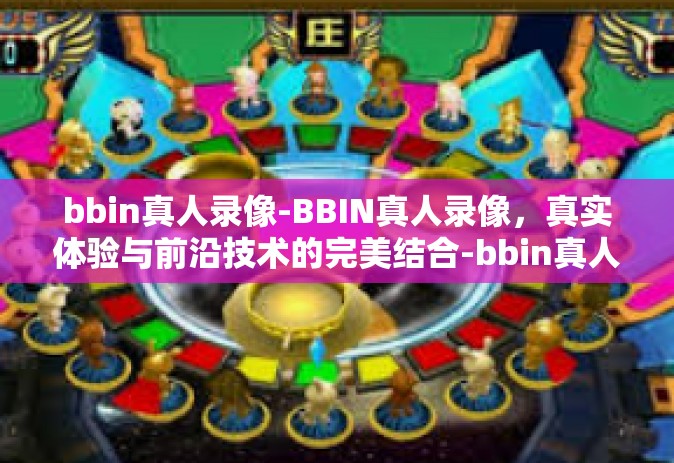 bbin真人录像-BBIN真人录像，真实体验与前沿技术的完美结合-bbin真人录像
