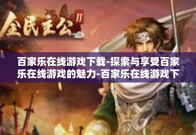 百家乐在线游戏下载-探索与享受百家乐在线游戏的魅力-百家乐在线游戏下载