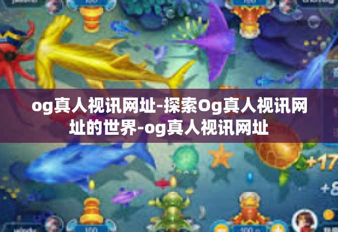 og真人视讯网址-探索Og真人视讯网址的世界-og真人视讯网址