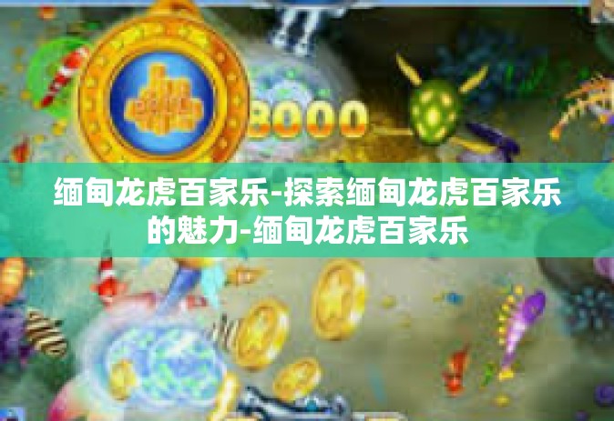 缅甸龙虎百家乐-探索缅甸龙虎百家乐的魅力-缅甸龙虎百家乐