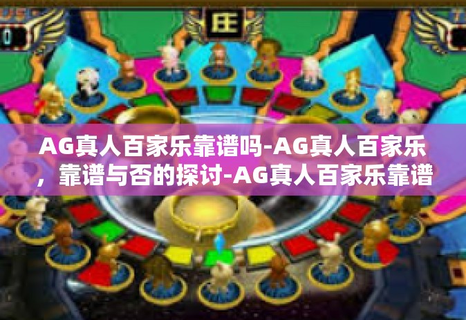 AG真人百家乐靠谱吗-AG真人百家乐，靠谱与否的探讨-AG真人百家乐靠谱吗