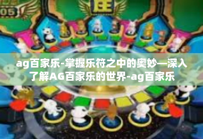 ag百家乐-掌握乐符之中的奥妙—深入了解AG百家乐的世界-ag百家乐