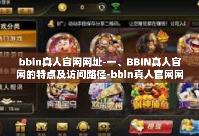 bbin真人官网网址-一、BBIN真人官网的特点及访问路径-bbin真人官网网址