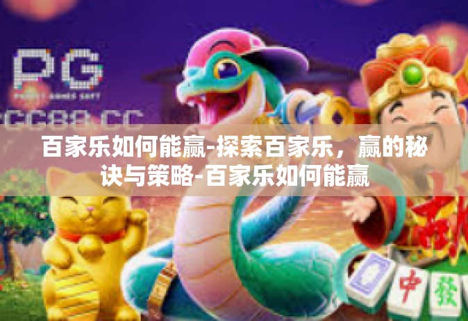 百家乐如何能赢-探索百家乐，赢的秘诀与策略-百家乐如何能赢