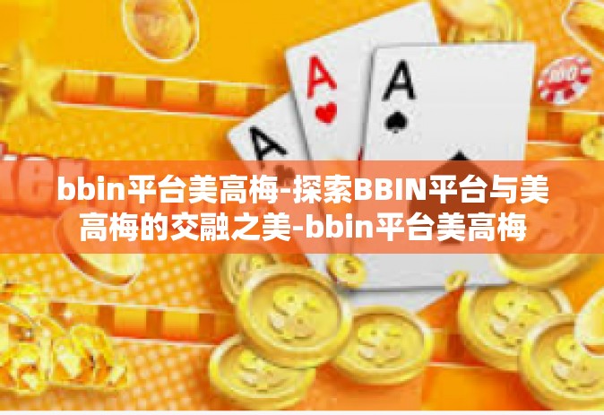 bbin平台美高梅-探索BBIN平台与美高梅的交融之美-bbin平台美高梅