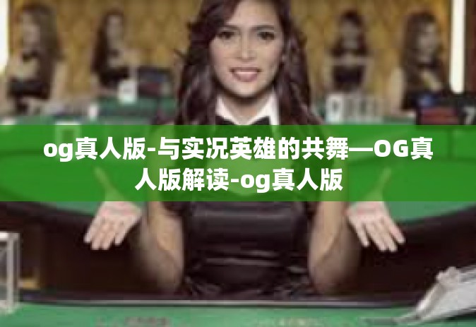 og真人版-与实况英雄的共舞—OG真人版解读-og真人版 og真人版-与实况英雄的共舞—OG真人版解读-og真人版