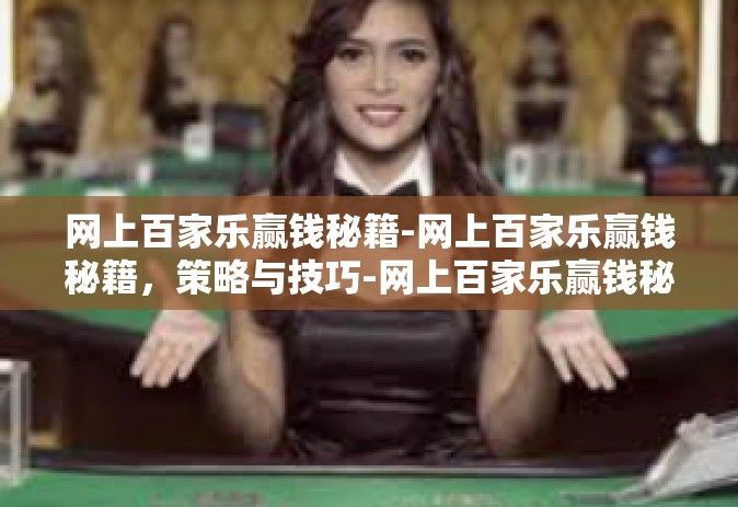 网上百家乐赢钱秘籍-网上百家乐赢钱秘籍，策略与技巧-网上百家乐赢钱秘籍