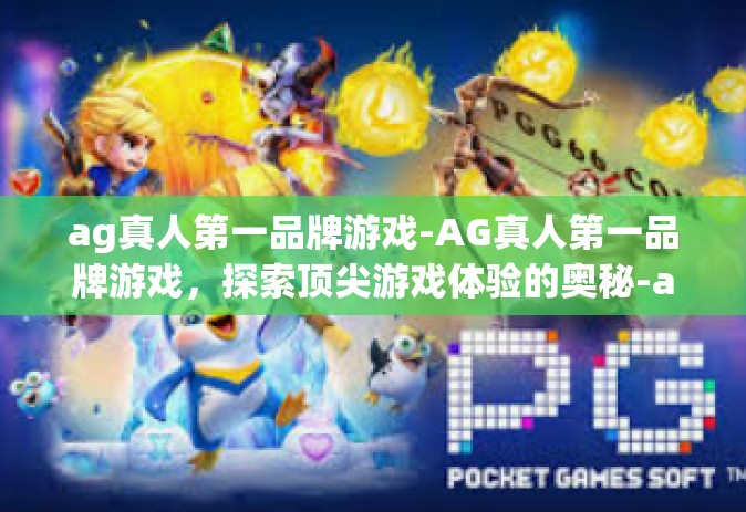 ag真人第一品牌游戏-AG真人第一品牌游戏，探索顶尖游戏体验的奥秘-ag真人第一品牌游戏