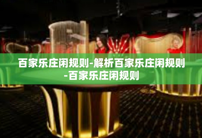 百家乐庄闲规则-解析百家乐庄闲规则-百家乐庄闲规则
