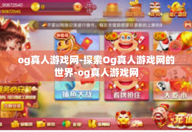 og真人游戏网-探索Og真人游戏网的世界-og真人游戏网