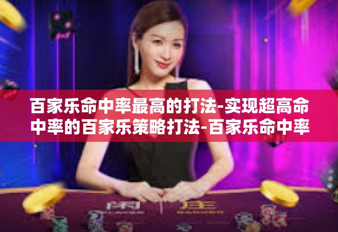 百家乐命中率最高的打法-实现超高命中率的百家乐策略打法-百家乐命中率最高的打法