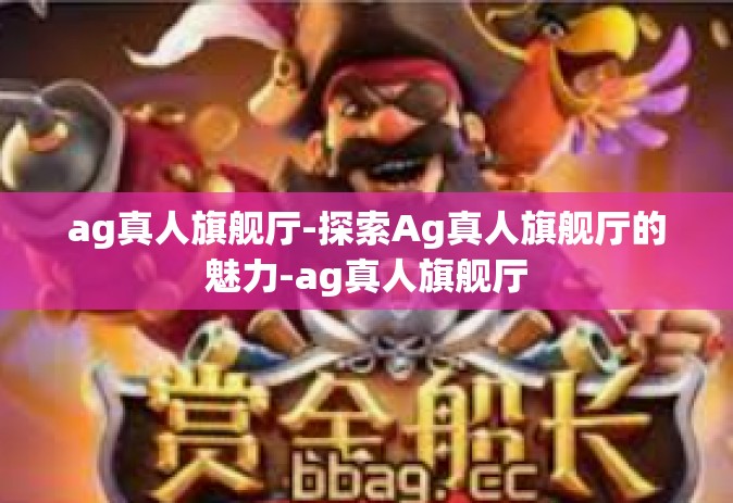 ag真人旗舰厅-探索Ag真人旗舰厅的魅力-ag真人旗舰厅
