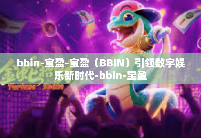 bbin-宝盈-宝盈（BBIN）引领数字娱乐新时代-bbin-宝盈