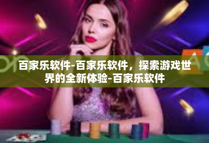百家乐软件-百家乐软件，探索游戏世界的全新体验-百家乐软件