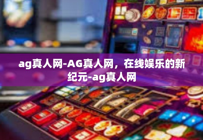 ag真人网-AG真人网，在线娱乐的新纪元-ag真人网