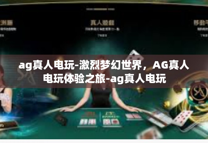 ag真人电玩-激烈梦幻世界，AG真人电玩体验之旅-ag真人电玩