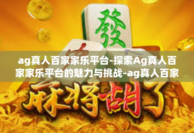 ag真人百家家乐平台-探索Ag真人百家家乐平台的魅力与挑战-ag真人百家家乐平台