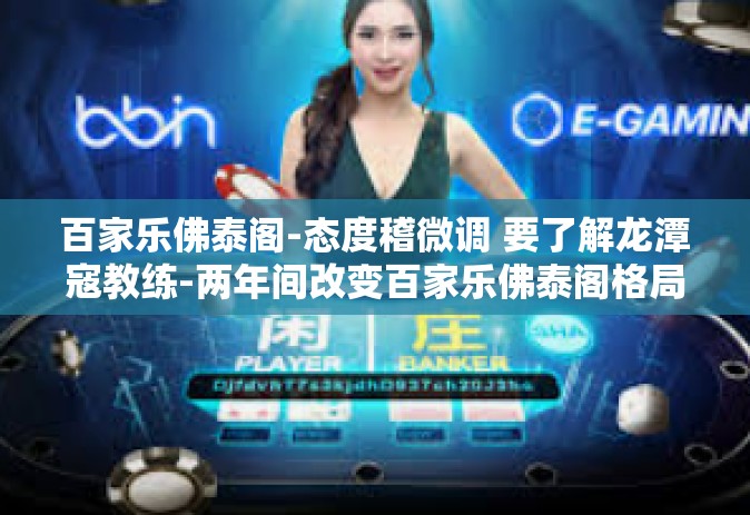 百家乐佛泰阁-态度稽微调 要了解龙潭寇教练-两年间改变百家乐佛泰阁格局的关键人物-百家乐佛泰阁