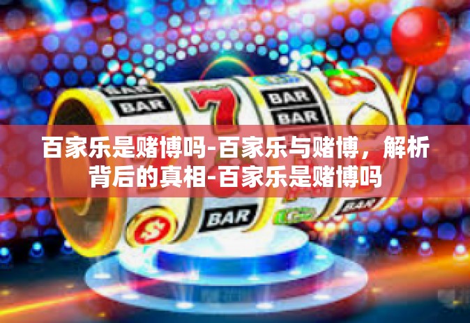 百家乐是赌博吗-百家乐与赌博，解析背后的真相-百家乐是赌博吗