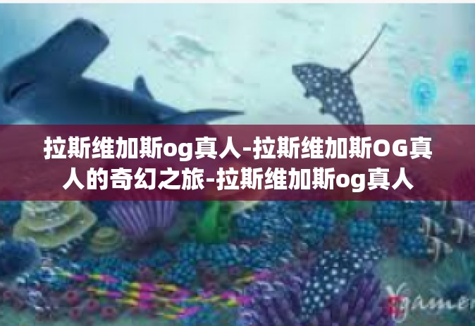 拉斯维加斯og真人-拉斯维加斯OG真人的奇幻之旅-拉斯维加斯og真人