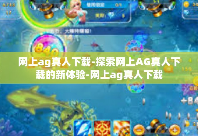 网上ag真人下载-探索网上AG真人下载的新体验-网上ag真人下载