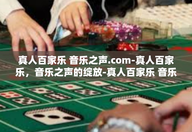 真人百家乐 音乐之声.com-真人百家乐，音乐之声的绽放-真人百家乐 音乐之声.com