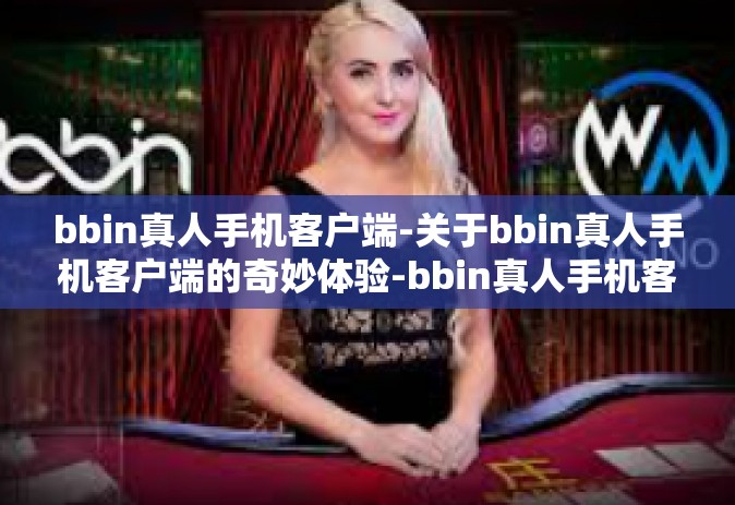 bbin真人手机客户端-关于bbin真人手机客户端的奇妙体验-bbin真人手机客户端