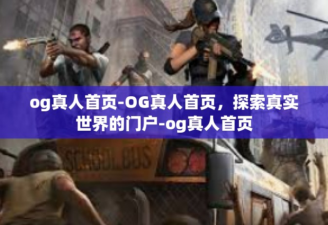 og真人首页-OG真人首页，探索真实世界的门户-og真人首页
