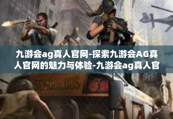 九游会ag真人官网-探索九游会AG真人官网的魅力与体验-九游会ag真人官网