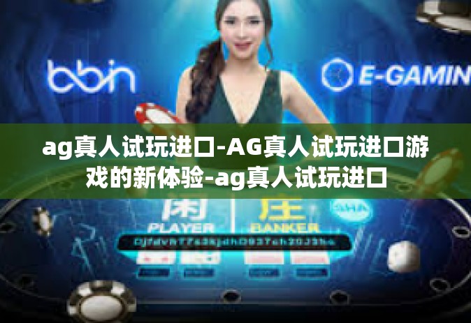 ag真人试玩进口-AG真人试玩进口游戏的新体验-ag真人试玩进口