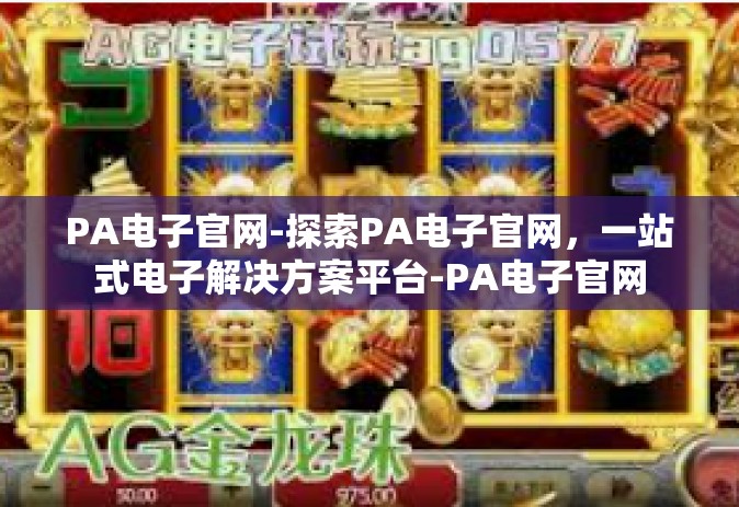 PA电子官网-探索PA电子官网，一站式电子解决方案平台-PA电子官网
