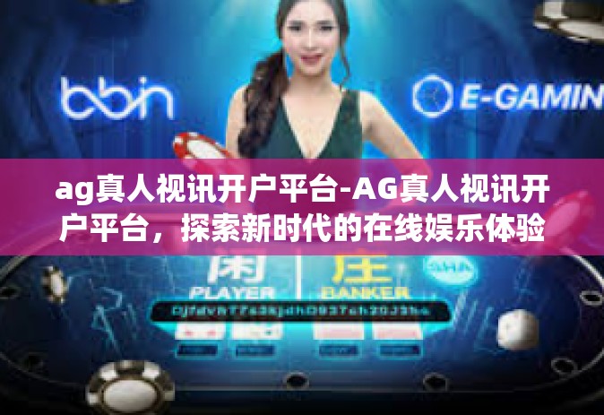 ag真人视讯开户平台-AG真人视讯开户平台，探索新时代的在线娱乐体验平台-ag真人视讯开户平台
